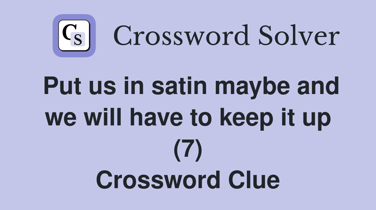 Put us in satin maybe and we will have to keep it up (7) - Crossword